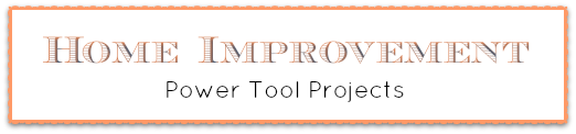 Home Improvement Power Tool Projects
